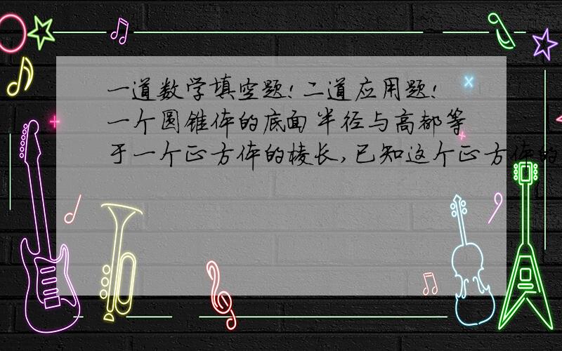 一道数学填空题!二道应用题!一个圆锥体的底面半径与高都等于一个正方体的棱长,已知这个正方体的体积是120立方厘米,圆锥体的体积是（）立方厘米李师傅带了一捆电话线去检修线路,第一