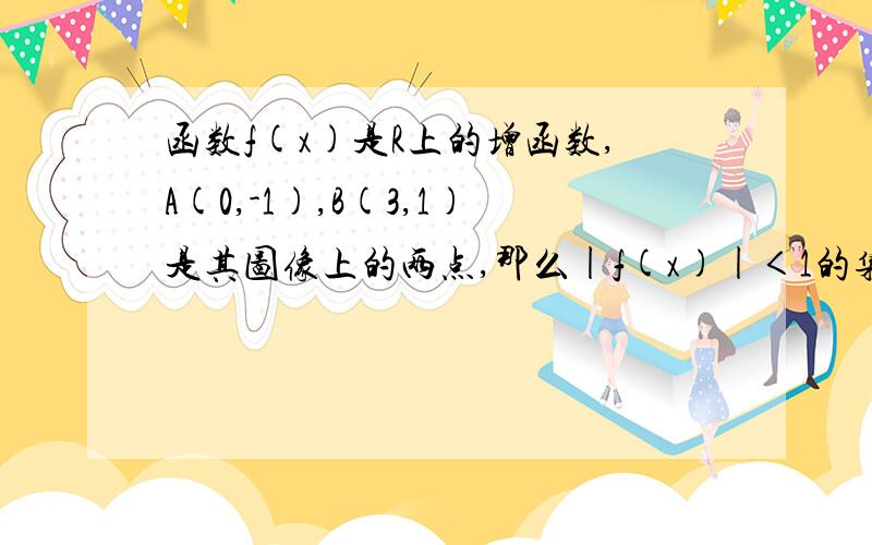 函数f(x)是R上的增函数,A(0,-1),B(3,1)是其图像上的两点,那么|f(x)|＜1的集