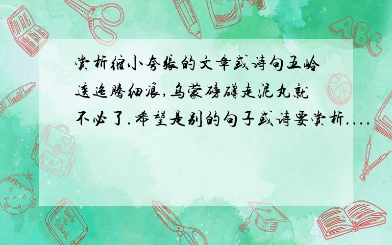 赏析缩小夸张的文章或诗句五岭逶迤腾细浪,乌蒙磅礴走泥丸就不必了.希望是别的句子或诗要赏析....