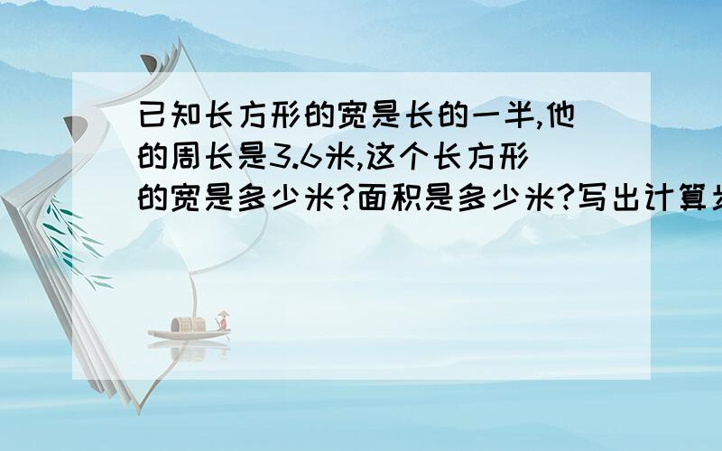 已知长方形的宽是长的一半,他的周长是3.6米,这个长方形的宽是多少米?面积是多少米?写出计算步骤