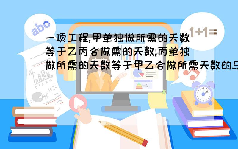 一项工程,甲单独做所需的天数等于乙丙合做需的天数,丙单独做所需的天数等于甲乙合做所需天数的5倍,三人合做则8天可完成,求各人单独做所需的天数