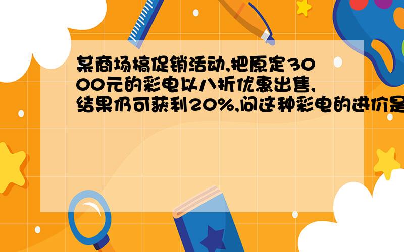 某商场搞促销活动,把原定3000元的彩电以八折优惠出售,结果仍可获利20%,问这种彩电的进价是多少