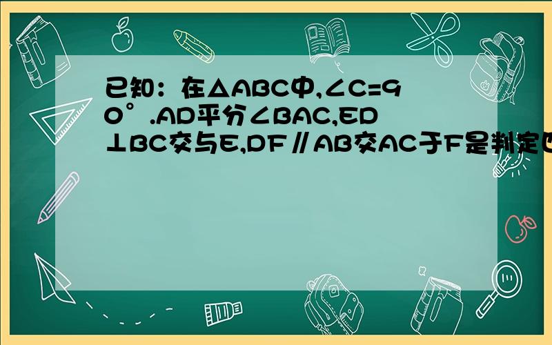 已知：在△ABC中,∠C=90°.AD平分∠BAC,ED⊥BC交与E,DF∥AB交AC于F是判定四边形AFDE是否是菱形