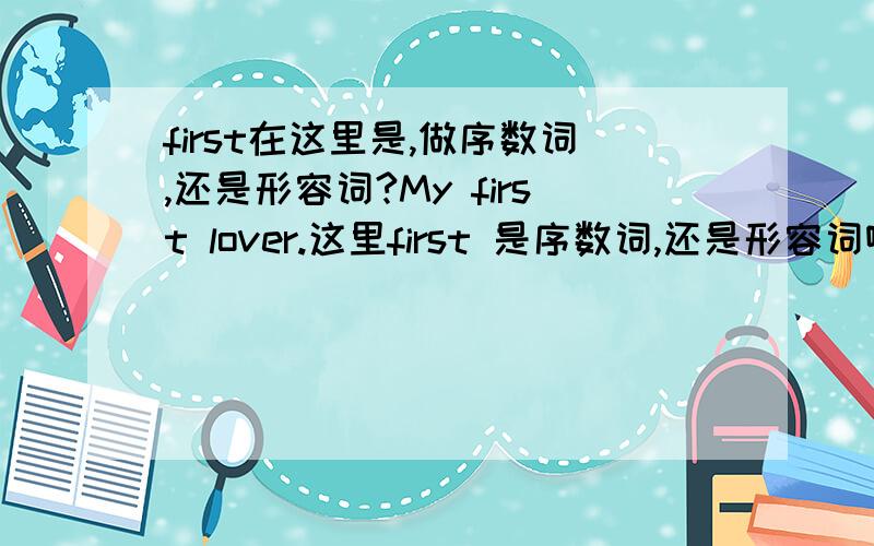 first在这里是,做序数词,还是形容词?My first lover.这里first 是序数词,还是形容词啊,我看到,有两种词性啊.我查了下薄冰实用语法,呵呵。上面说,序数词,起定语作用,看来是跟形容词效果一样,难