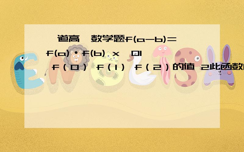 一道高一数学题f(a-b)=f(a)·f(b) x≠01 f（0） f（1） f（2）的值 2此函数的单调性和奇偶性