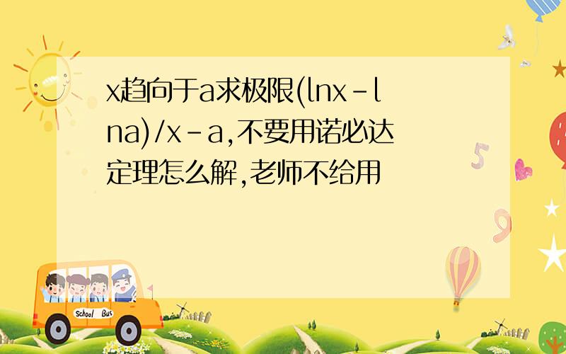 x趋向于a求极限(lnx-lna)/x-a,不要用诺必达定理怎么解,老师不给用