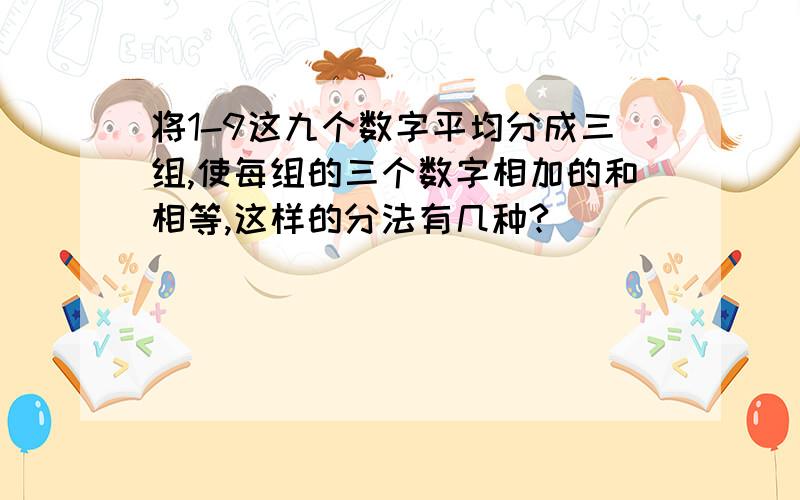 将1-9这九个数字平均分成三组,使每组的三个数字相加的和相等,这样的分法有几种?