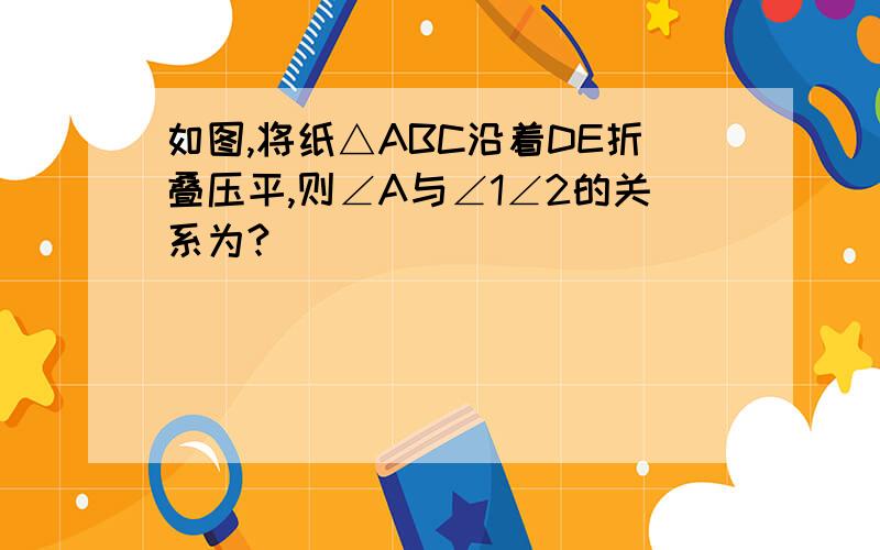 如图,将纸△ABC沿着DE折叠压平,则∠A与∠1∠2的关系为?