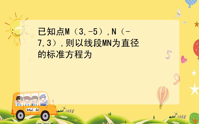 已知点M（3,-5）,N（-7,3）,则以线段MN为直径的标准方程为