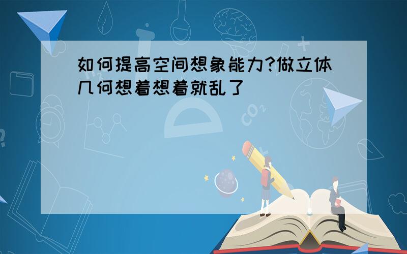 如何提高空间想象能力?做立体几何想着想着就乱了