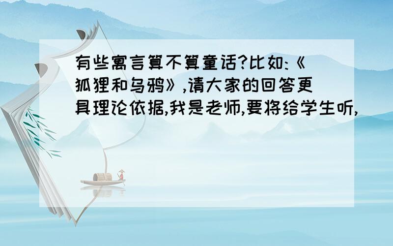 有些寓言算不算童话?比如:《狐狸和乌鸦》,请大家的回答更具理论依据,我是老师,要将给学生听,