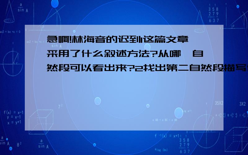 急啊!林海音的迟到1这篇文章采用了什么叙述方法?从哪一自然段可以看出来?2找出第二自然段描写作者心理活动的句子,并说说这起了什么作用3文末采用了什么表达方式?表达了作者什么的情