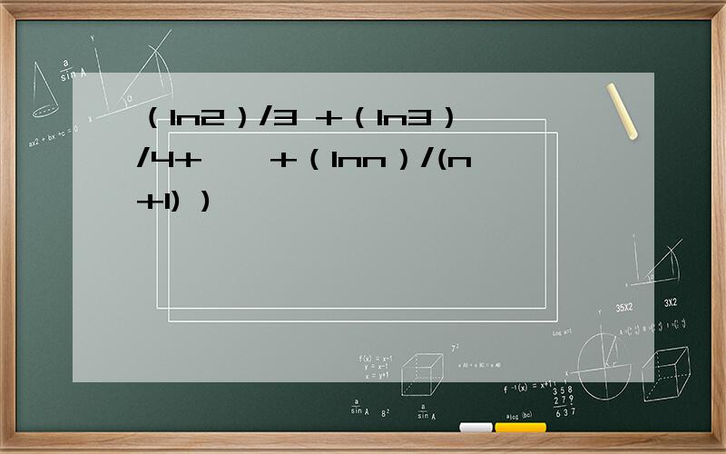 （ln2）/3 +（ln3）/4+……+（lnn）/(n+1) )