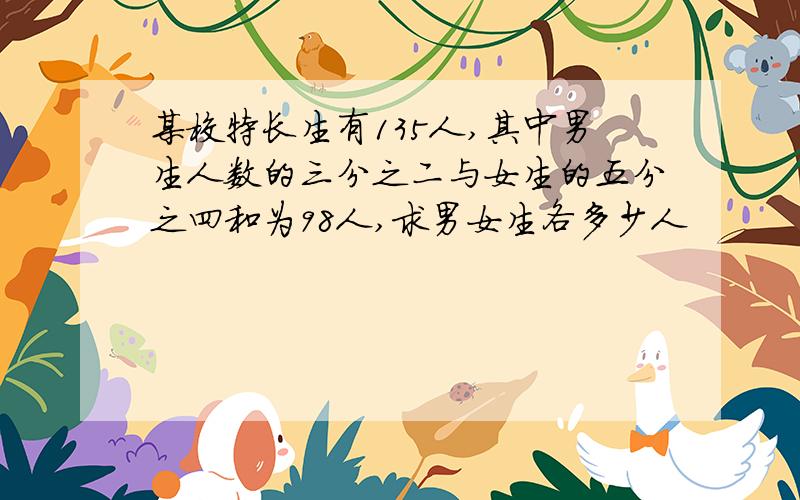 某校特长生有135人,其中男生人数的三分之二与女生的五分之四和为98人,求男女生各多少人