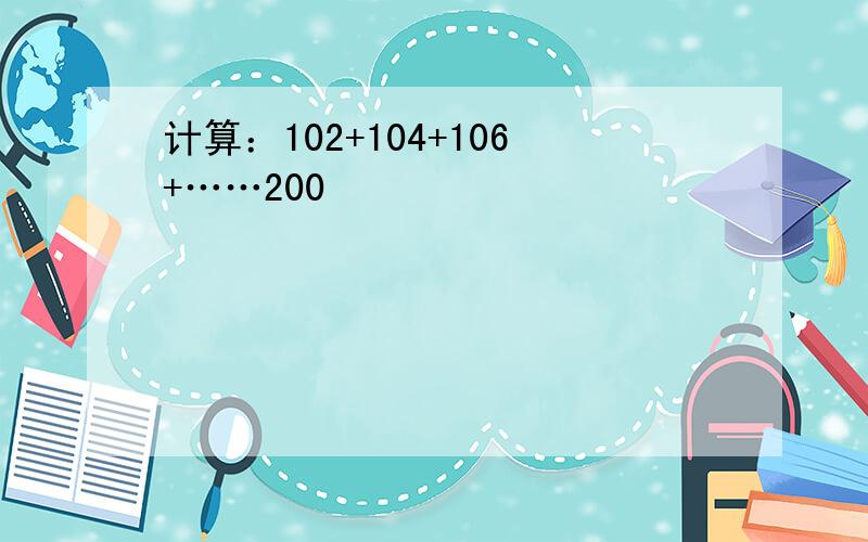 计算：102+104+106+……200