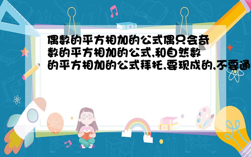 偶数的平方相加的公式偶只会奇数的平方相加的公式,和自然数的平方相加的公式拜托,要现成的,不要通分!