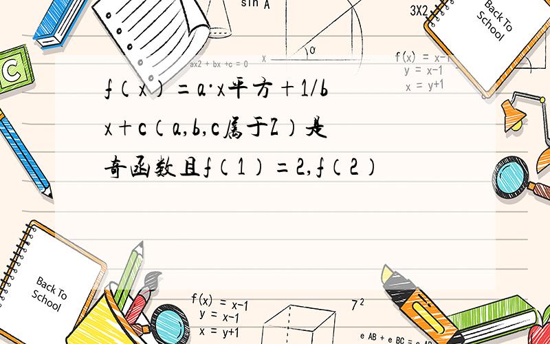 f（x）=a·x平方+1/bx+c（a,b,c属于Z）是奇函数且f（1）=2,f（2）