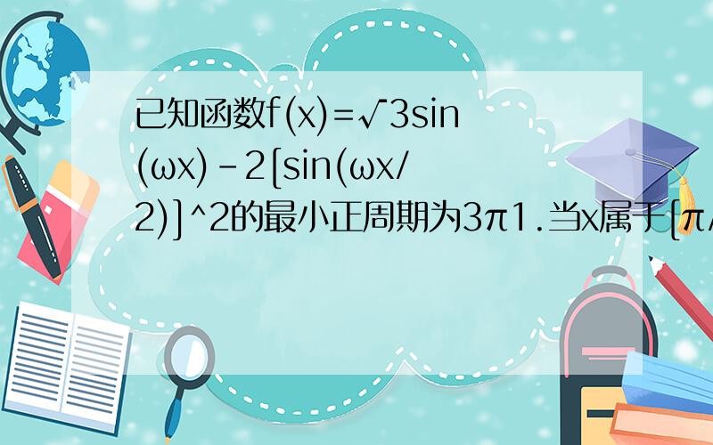 已知函数f(x)=√3sin(ωx)-2[sin(ωx/2)]^2的最小正周期为3π1.当x属于[π/2,3π/4]时,求函数f(x)最小值2.在三角形ABC中,若f（C）=1,且2sin^B=cos(A-C)+cosB,求sinA的值