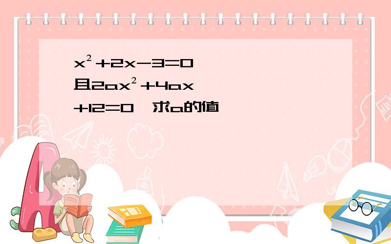 x²+2x-3=0且2ax²+4ax+12=0,求a的值