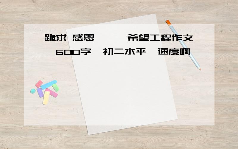 跪求 感恩———希望工程作文,600字,初二水平,速度啊