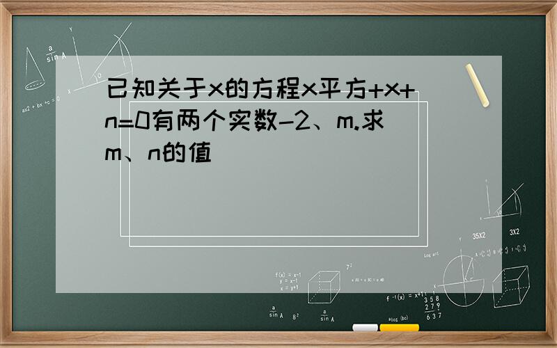 已知关于x的方程x平方+x+n=0有两个实数-2、m.求m、n的值