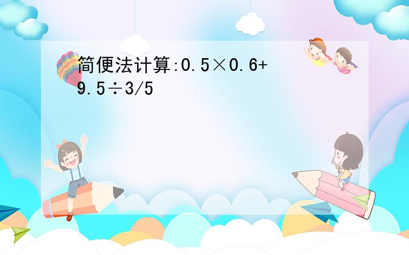 简便法计算:0.5×0.6+9.5÷3/5