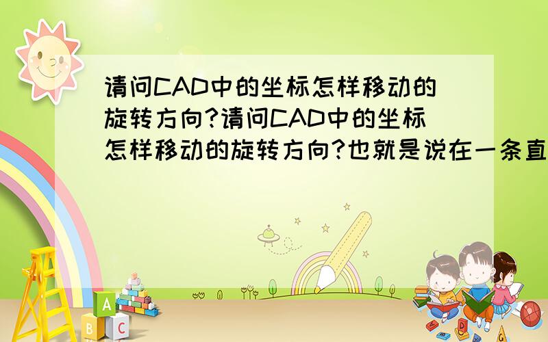 请问CAD中的坐标怎样移动的旋转方向?请问CAD中的坐标怎样移动的旋转方向?也就是说在一条直线上又或者是在三维图上将坐X轴和Y轴移动或者在任意一点上