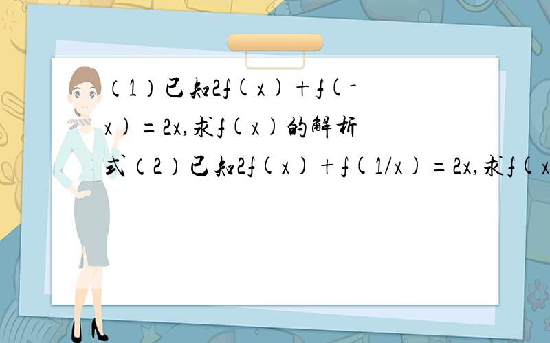 （1）已知2f(x)+f(-x)=2x,求f(x)的解析式（2）已知2f(x)+f(1/x)=2x,求f(x)的解析式