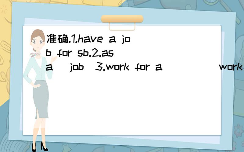 准确.1.have a job for sb.2.as a (job)3.work for a ``` (work for a magazine)