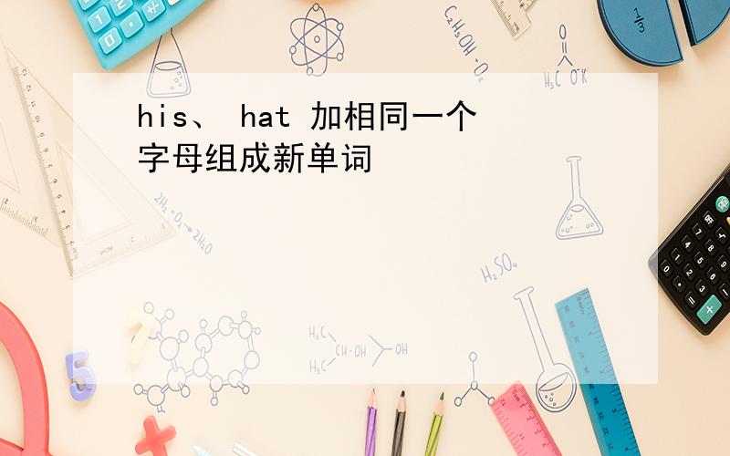 his、 hat 加相同一个字母组成新单词