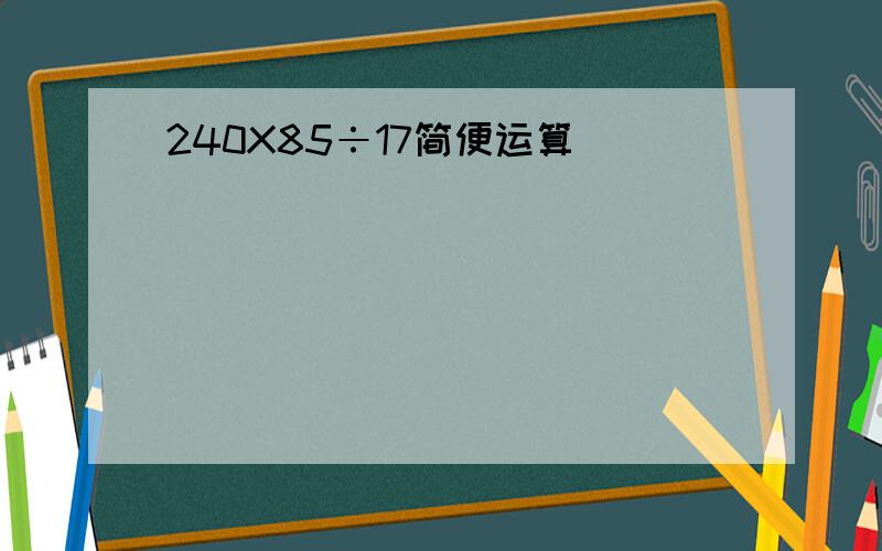 240X85÷17简便运算