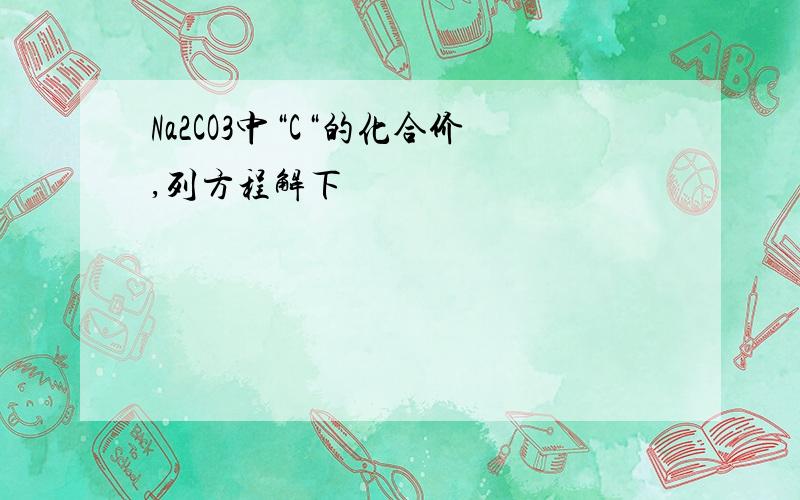 Na2CO3中“C“的化合价,列方程解下