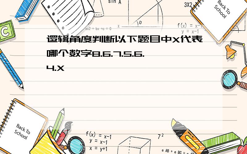 逻辑角度判断以下题目中X代表哪个数字8.6.7.5.6.4.X