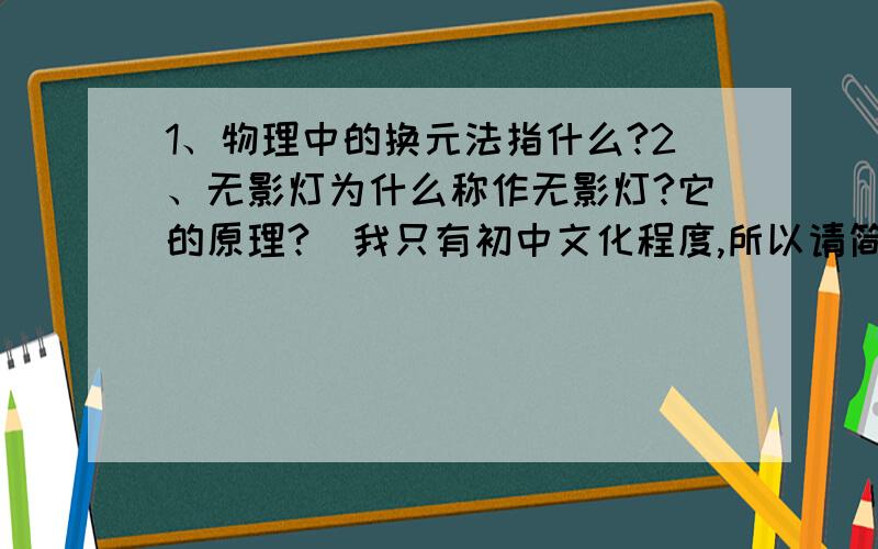 1、物理中的换元法指什么?2、无影灯为什么称作无影灯?它的原理?（我只有初中文化程度,所以请简洁.）3、数学几何中三角形的中位线要怎么证明才是规范的?