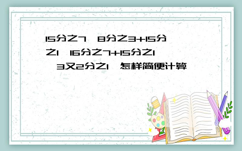 15分之7*8分之3+15分之1*16分之7+15分之1*3又2分之1,怎样简便计算