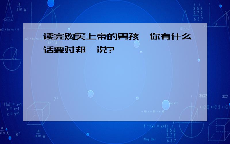 读完购买上帝的男孩,你有什么话要对邦迪说?