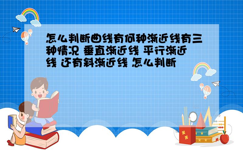 怎么判断曲线有何种渐近线有三种情况 垂直渐近线 平行渐近线 还有斜渐近线 怎么判断