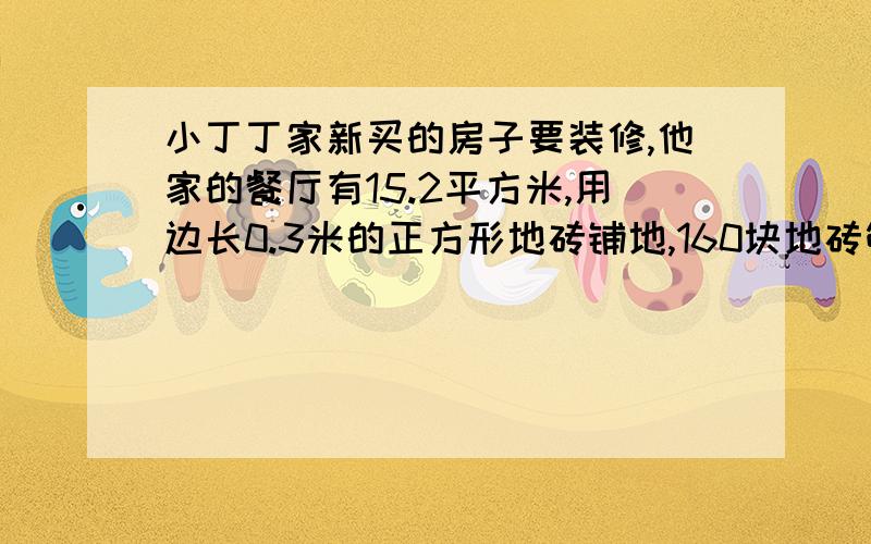 小丁丁家新买的房子要装修,他家的餐厅有15.2平方米,用边长0.3米的正方形地砖铺地,160块地砖够吗?