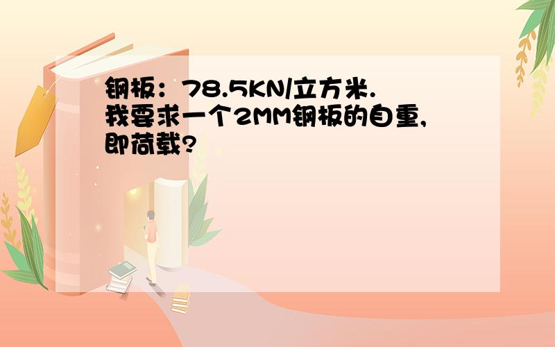 钢板：78.5KN/立方米.我要求一个2MM钢板的自重,即荷载?