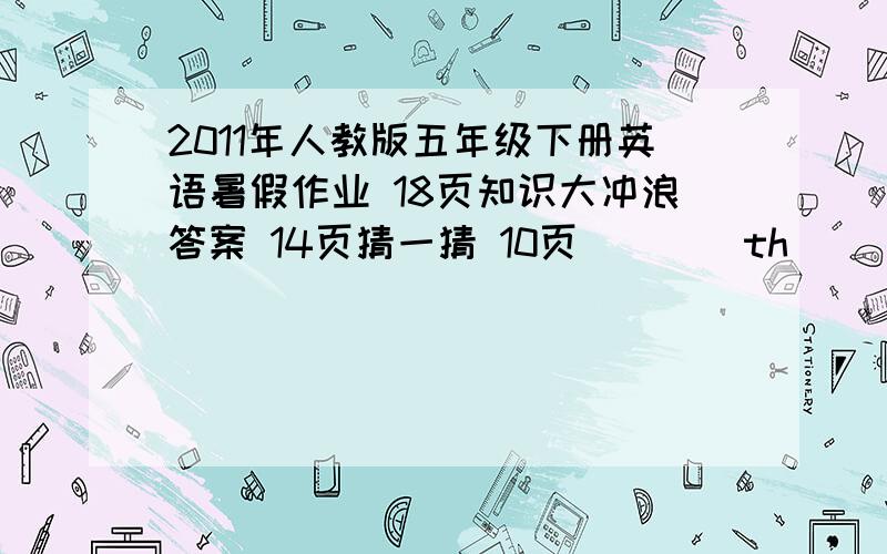 2011年人教版五年级下册英语暑假作业 18页知识大冲浪答案 14页猜一猜 10页（）（）th() 7页滚雪球6页以旧换新