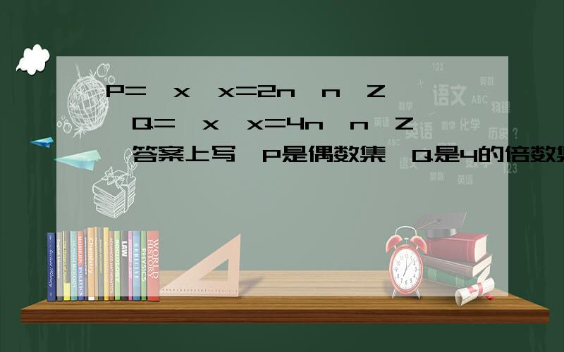 P={x}x=2n,n∈Z},Q={x}x=4n,n∈Z}答案上写∵P是偶数集,Q是4的倍数集∴Q⊊P.我想问的是 当P=0时,集合Q和P相等啊,这不是于Q⊊P的结论相矛盾么?为什么有结论Q⊊P?我看不懂答案,急用!