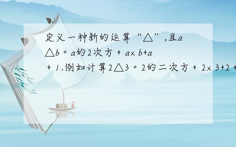 定义一种新的运算“△”,且a△b＝a的2次方＋a×b+a＋1.例如计算2△3＝2的二次方＋2×3+2＋1=4+6+2+1=13请你根据上面的规定试求4△5的值求解答啊。！！      对的给50分啊