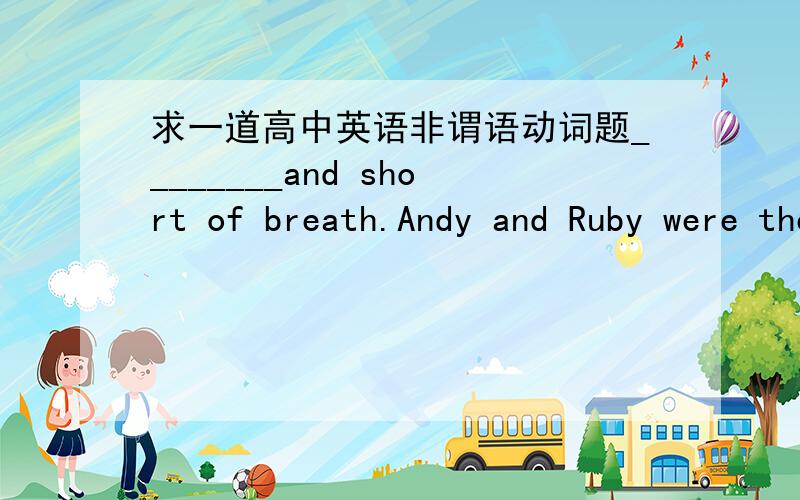 求一道高中英语非谓语动词题________and short of breath.Andy and Ruby were the first to reach the top of Mount Tai.A.Tired B.Being tired为什么选A不选B?这里的过去分词相当于形容词,为什么就不能用现在分词呢?还