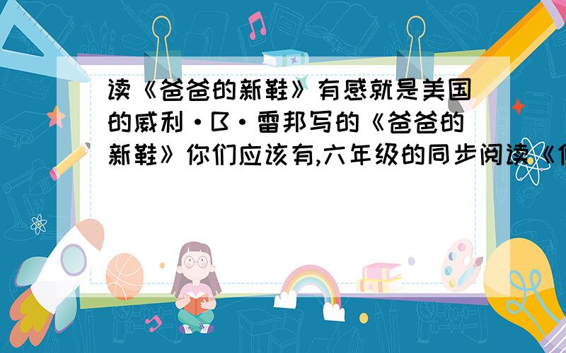 读《爸爸的新鞋》有感就是美国的威利·B·雷邦写的《爸爸的新鞋》你们应该有,六年级的同步阅读《倾听鸟语》.