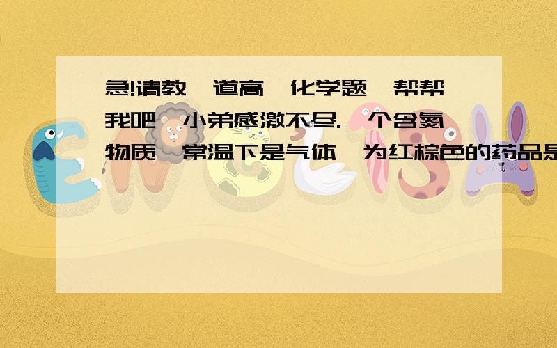 急!请教一道高一化学题,帮帮我吧,小弟感激不尽.一个含氮物质,常温下是气体,为红棕色的药品是什么?