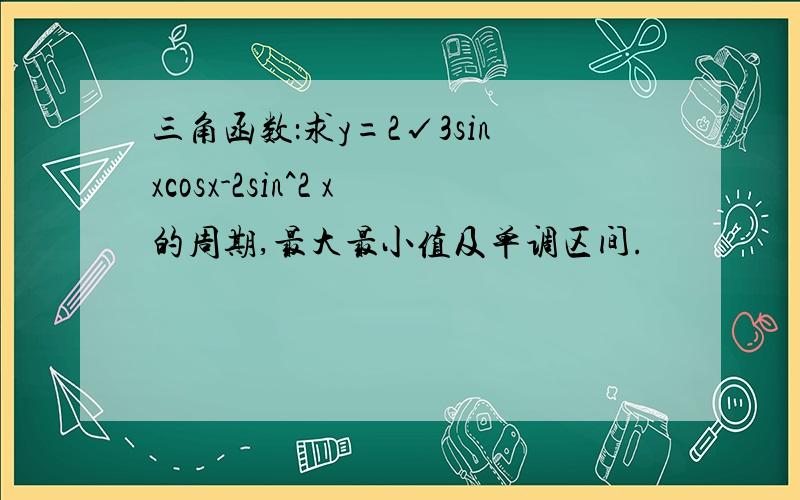 三角函数：求y=2√3sinxcosx-2sin^2 x的周期,最大最小值及单调区间.