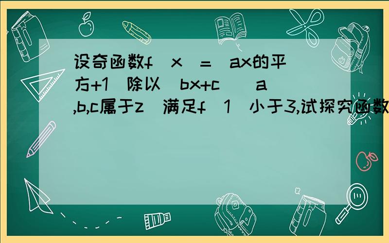 设奇函数f（x）=（ax的平方+1）除以（bx+c）(a,b,c属于z）满足f(1）小于3,试探究函数f（x）的性质