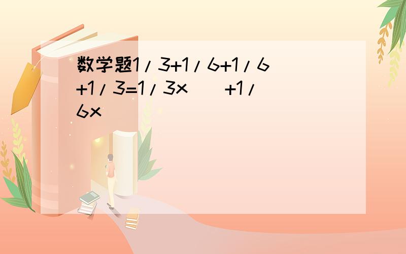 数学题1/3+1/6+1/6+1/3=1/3x()+1/6x()