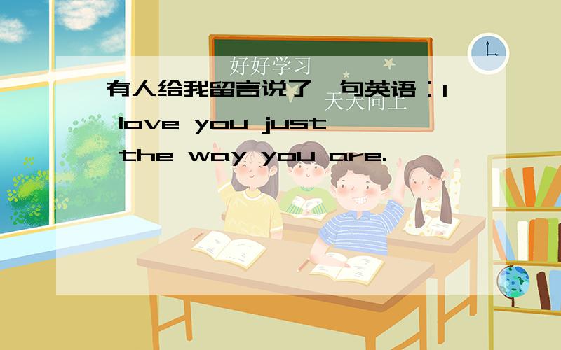 有人给我留言说了一句英语：I love you just the way you are.