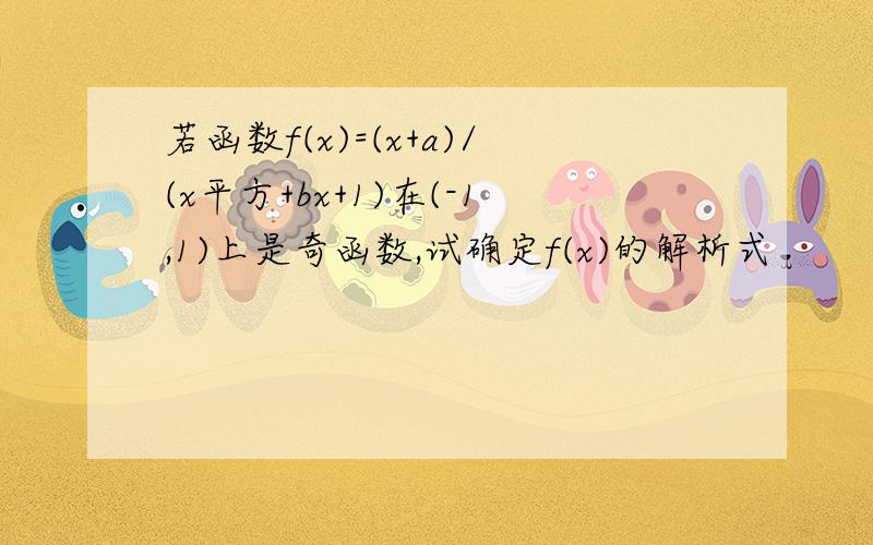 若函数f(x)=(x+a)/(x平方+bx+1)在(-1,1)上是奇函数,试确定f(x)的解析式